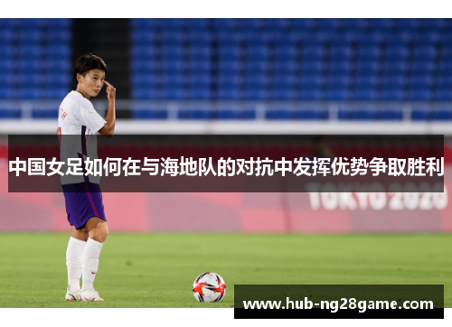 中国女足如何在与海地队的对抗中发挥优势争取胜利