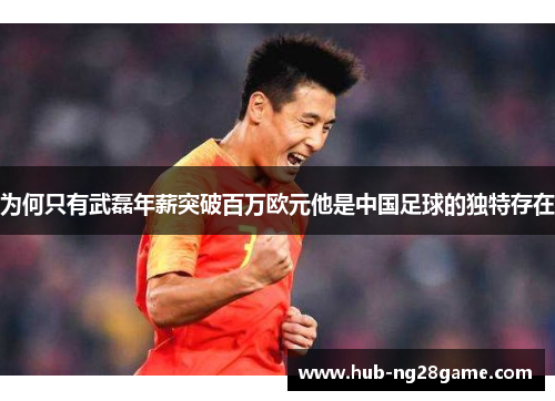 为何只有武磊年薪突破百万欧元他是中国足球的独特存在