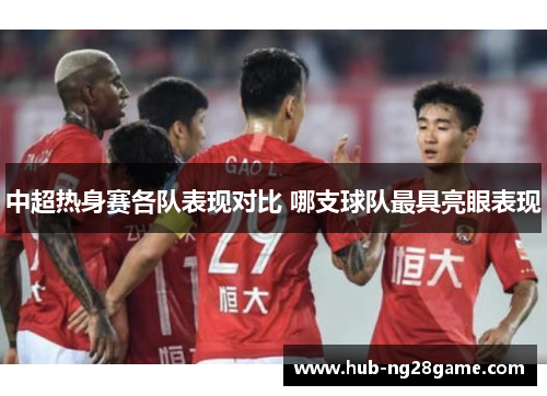 中超热身赛各队表现对比 哪支球队最具亮眼表现