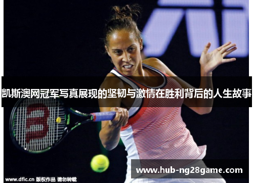 凯斯澳网冠军写真展现的坚韧与激情在胜利背后的人生故事