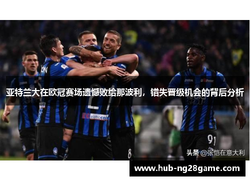 亚特兰大在欧冠赛场遗憾败给那波利，错失晋级机会的背后分析