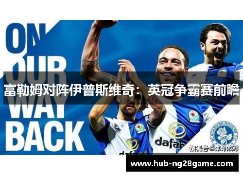 富勒姆对阵伊普斯维奇：英冠争霸赛前瞻