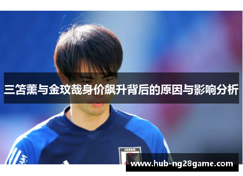 三笘薰与金玟哉身价飙升背后的原因与影响分析