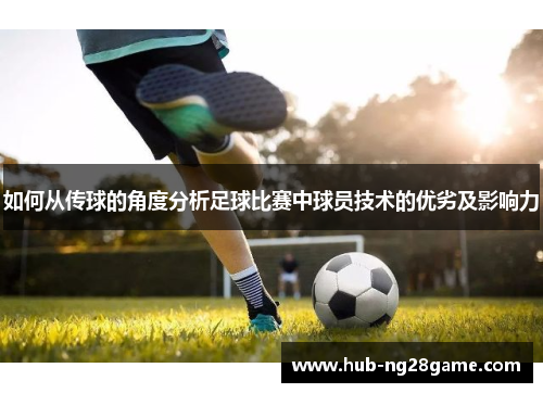 如何从传球的角度分析足球比赛中球员技术的优劣及影响力