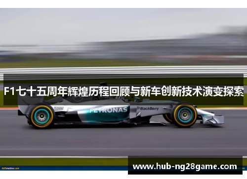 F1七十五周年辉煌历程回顾与新车创新技术演变探索