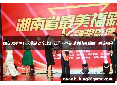 国安32岁生日庆典活动全攻略 让你不容错过的精彩瞬间与独家福利
