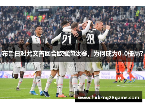 布鲁日对尤文首回合欧冠淘汰赛，为何成为0-0僵局？