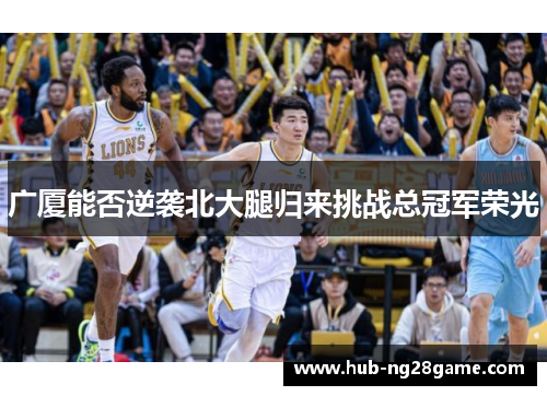 广厦能否逆袭北大腿归来挑战总冠军荣光