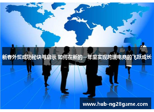 新春外贸成功秘诀与启示 如何在新的一年里实现跨境电商的飞跃成长