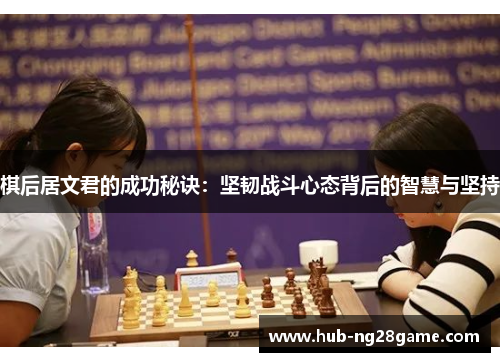 棋后居文君的成功秘诀：坚韧战斗心态背后的智慧与坚持