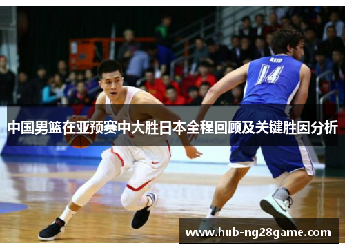 中国男篮在亚预赛中大胜日本全程回顾及关键胜因分析