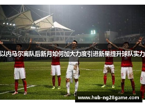 以内马尔离队后新月如何加大力度引进新星提升球队实力