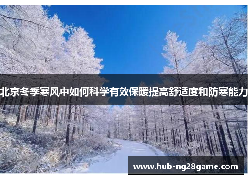 北京冬季寒风中如何科学有效保暖提高舒适度和防寒能力
