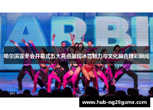 哈尔滨亚冬会开幕式五大亮点呈现冰雪魅力与文化融合精彩瞬间