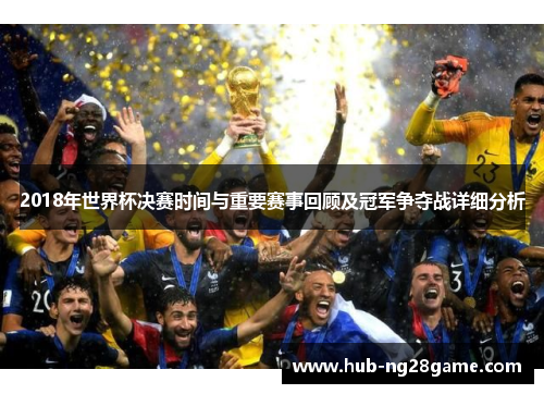 2018年世界杯决赛时间与重要赛事回顾及冠军争夺战详细分析