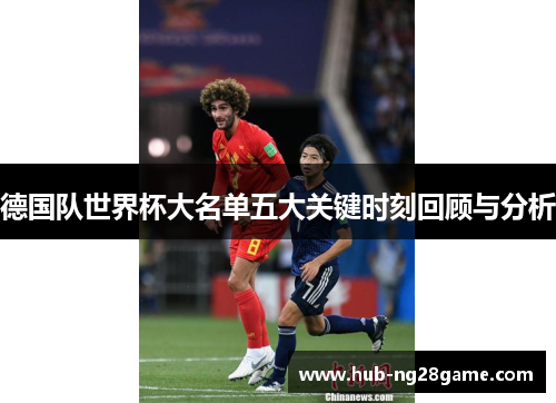 德国队世界杯大名单五大关键时刻回顾与分析