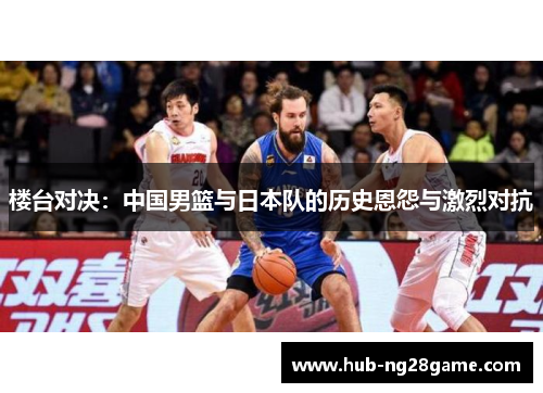 楼台对决：中国男篮与日本队的历史恩怨与激烈对抗