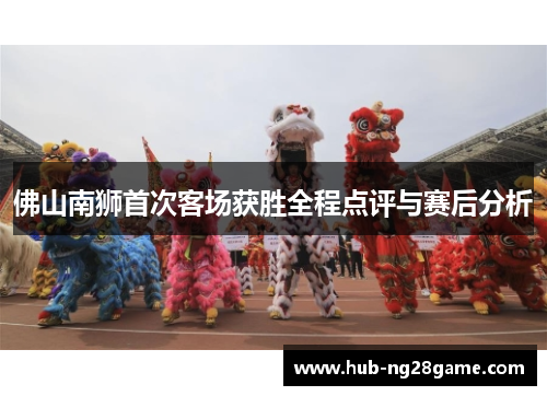 佛山南狮首次客场获胜全程点评与赛后分析