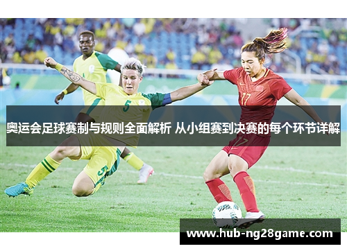 奥运会足球赛制与规则全面解析 从小组赛到决赛的每个环节详解