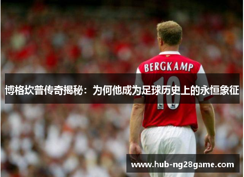 博格坎普传奇揭秘：为何他成为足球历史上的永恒象征