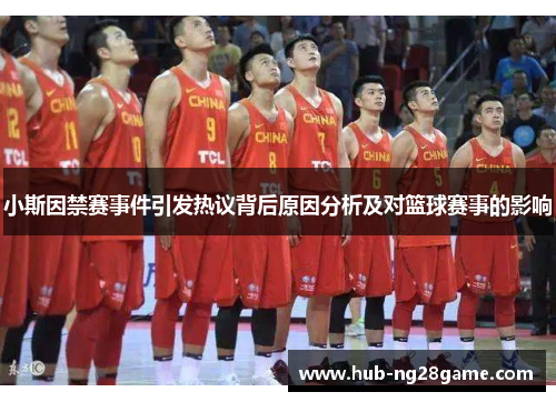 小斯因禁赛事件引发热议背后原因分析及对篮球赛事的影响