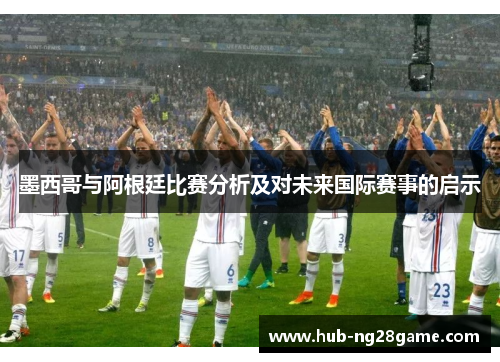 墨西哥与阿根廷比赛分析及对未来国际赛事的启示