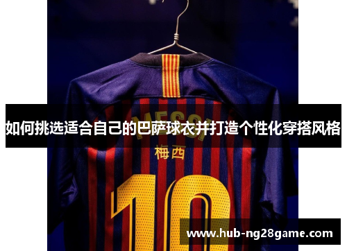 如何挑选适合自己的巴萨球衣并打造个性化穿搭风格
