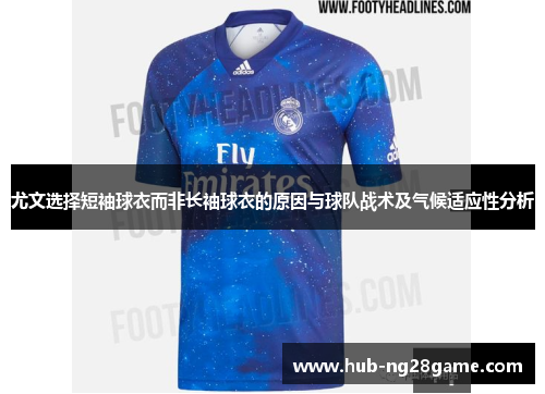 尤文选择短袖球衣而非长袖球衣的原因与球队战术及气候适应性分析