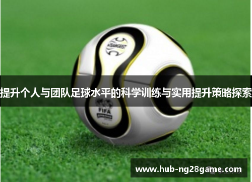 提升个人与团队足球水平的科学训练与实用提升策略探索