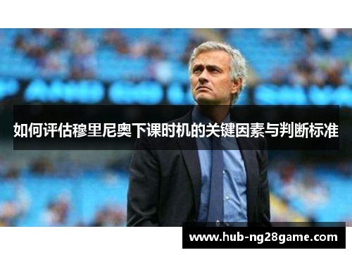 如何评估穆里尼奥下课时机的关键因素与判断标准