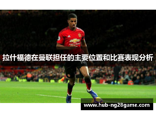 拉什福德在曼联担任的主要位置和比赛表现分析
