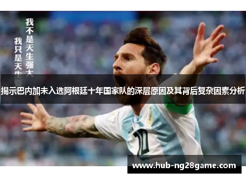 揭示巴内加未入选阿根廷十年国家队的深层原因及其背后复杂因素分析