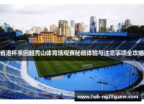 省港杯重回越秀山体育场观赛秘籍体验与注意事项全攻略