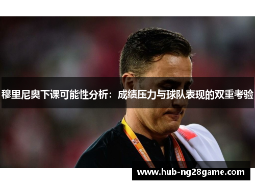 穆里尼奥下课可能性分析：成绩压力与球队表现的双重考验