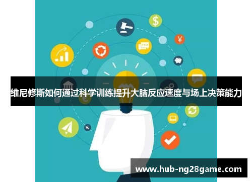 维尼修斯如何通过科学训练提升大脑反应速度与场上决策能力
