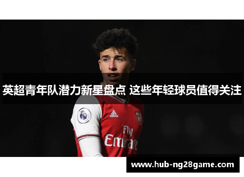 英超青年队潜力新星盘点 这些年轻球员值得关注