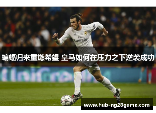 蝙蝠归来重燃希望 皇马如何在压力之下逆袭成功