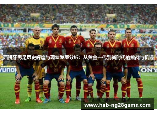 西班牙男足历史辉煌与现状发展分析：从黄金一代到新时代的挑战与机遇