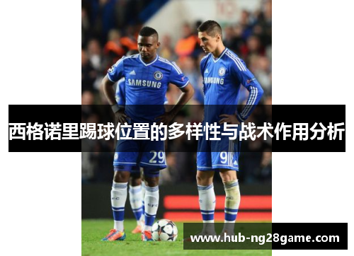 西格诺里踢球位置的多样性与战术作用分析