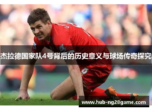 杰拉德国家队4号背后的历史意义与球场传奇探究