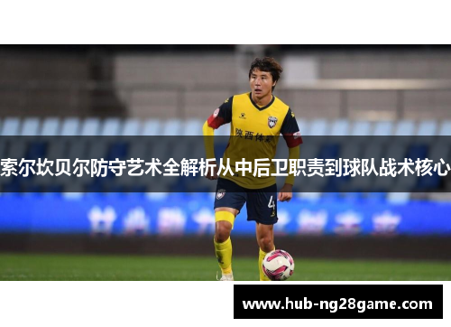 索尔坎贝尔防守艺术全解析从中后卫职责到球队战术核心