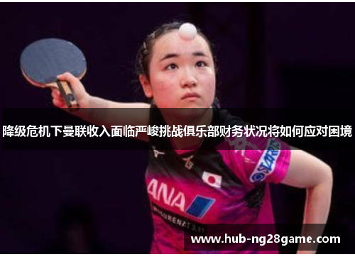 降级危机下曼联收入面临严峻挑战俱乐部财务状况将如何应对困境