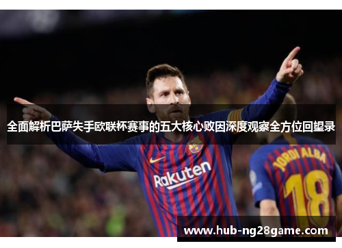 全面解析巴萨失手欧联杯赛事的五大核心败因深度观察全方位回望录