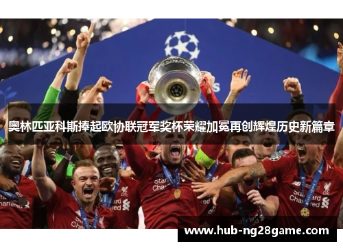 奥林匹亚科斯捧起欧协联冠军奖杯荣耀加冕再创辉煌历史新篇章