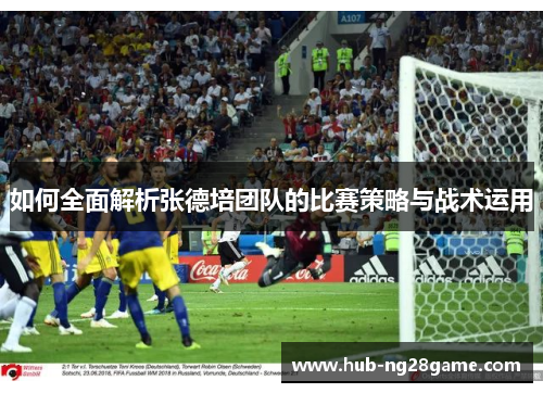 如何全面解析张德培团队的比赛策略与战术运用