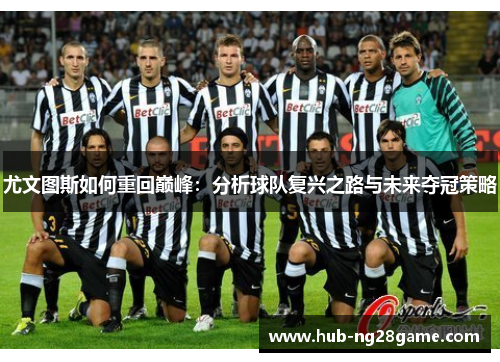尤文图斯如何重回巅峰：分析球队复兴之路与未来夺冠策略