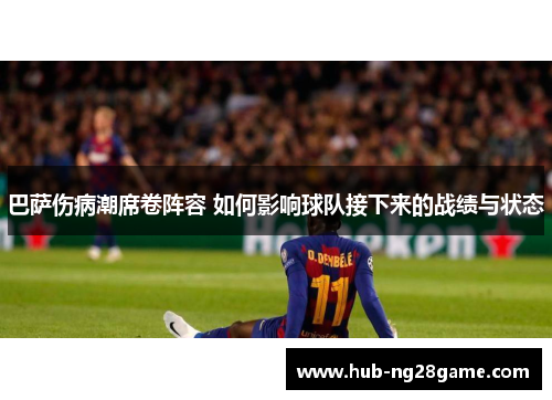 巴萨伤病潮席卷阵容 如何影响球队接下来的战绩与状态