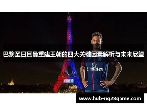 巴黎圣日耳曼重建王朝的四大关键因素解析与未来展望