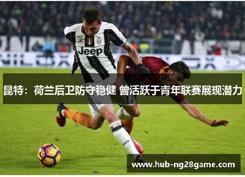 昆特：荷兰后卫防守稳健 曾活跃于青年联赛展现潜力