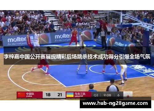 李梓嘉中国公开赛展现精彩后场跳杀技术成功得分引爆全场气氛